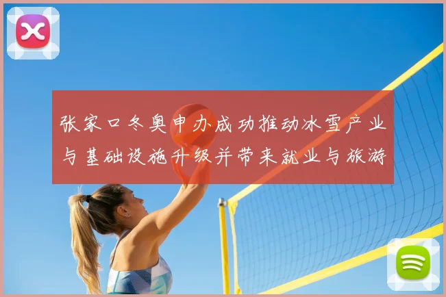 张家口冬奥申办成功推动冰雪产业与基础设施升级并带来就业与旅游增长