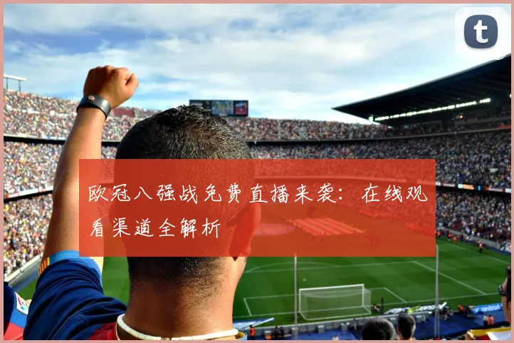 欧冠八强战免费直播来袭：在线观看渠道全解析