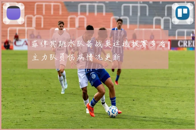 菲律宾跳水队备战奥运选拔赛多名主力队员伤病情况更新