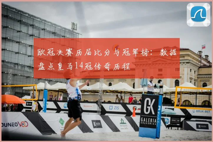 欧冠决赛历届比分与冠军榜：数据盘点皇马14冠传奇历程