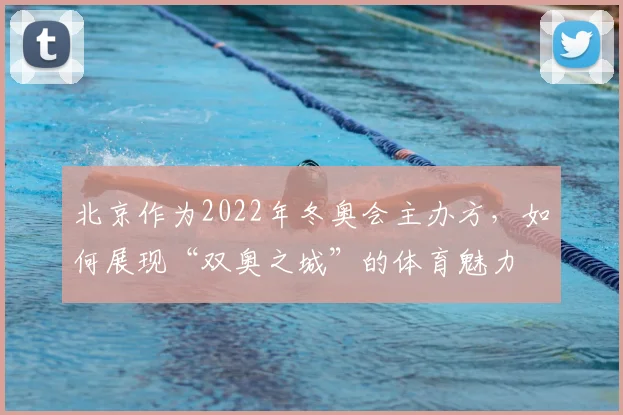 北京作为2022年冬奥会主办方，如何展现“双奥之城”的体育魅力