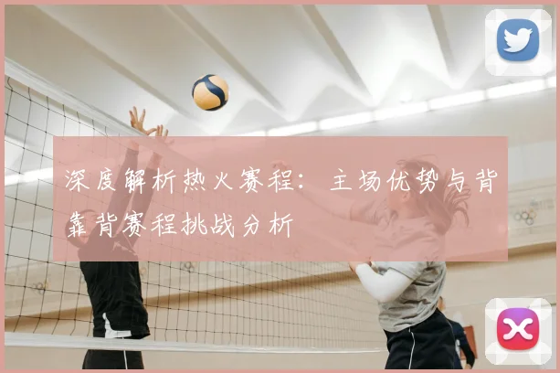 深度解析热火赛程：主场优势与背靠背赛程挑战分析