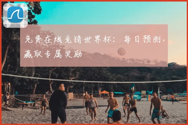 免费在线竞猜世界杯:每日预测,赢取专属奖励