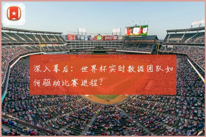 深入幕后:世界杯实时数据团队如何驱动比赛进程?
