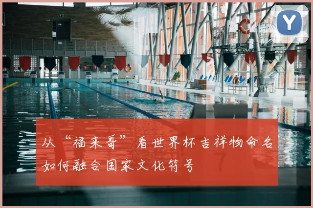 从“福来哥”看世界杯吉祥物命名如何融合国家文化符号