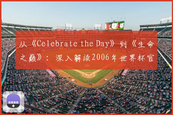 从《Celebrate the Day》到《生命之巅》:深入解读2006年世界杯官方歌曲