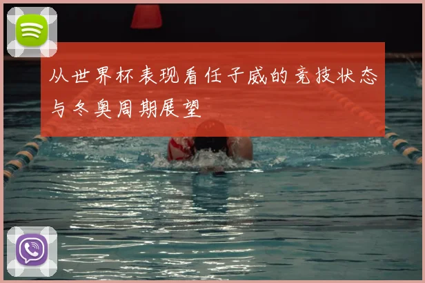 从世界杯表现看任子威的竞技状态与冬奥周期展望
