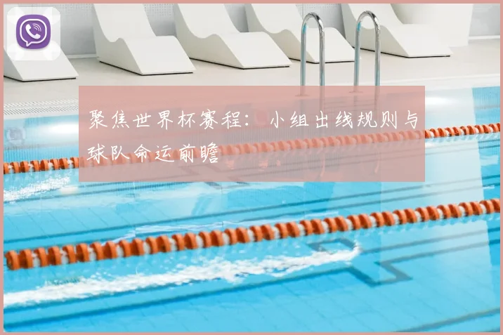聚焦世界杯赛程:小组出线规则与球队命运前瞻
