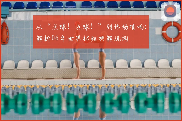 从“点球!点球!”到终场哨响:解析06年世界杯经典解说词