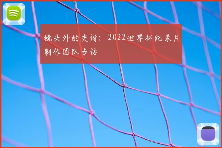 镜头外的史诗:2022世界杯纪录片制作团队专访
