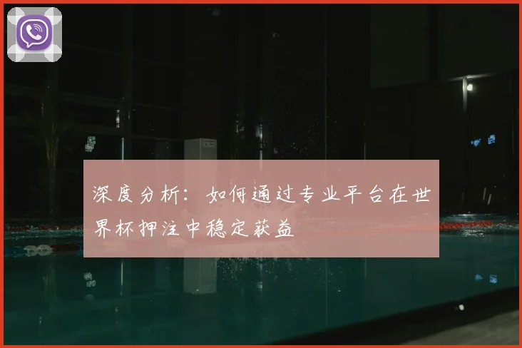 深度分析:如何通过专业平台在世界杯押注中稳定获益