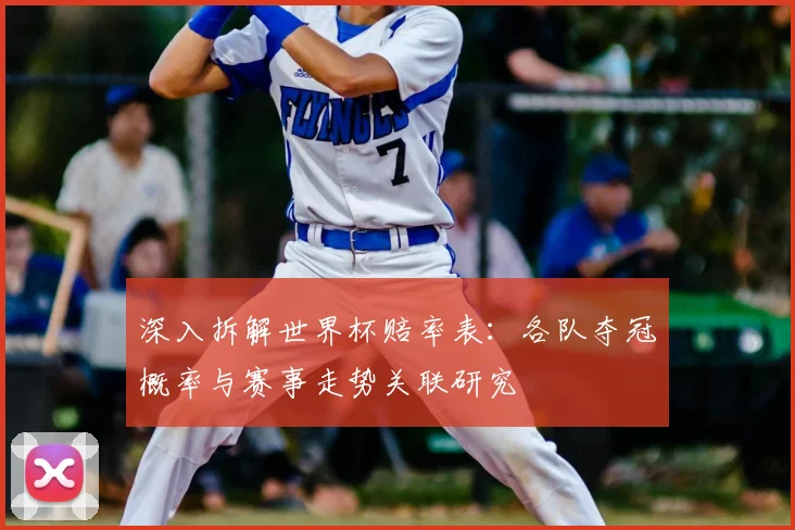 深入拆解世界杯赔率表:各队夺冠概率与赛事走势关联研究