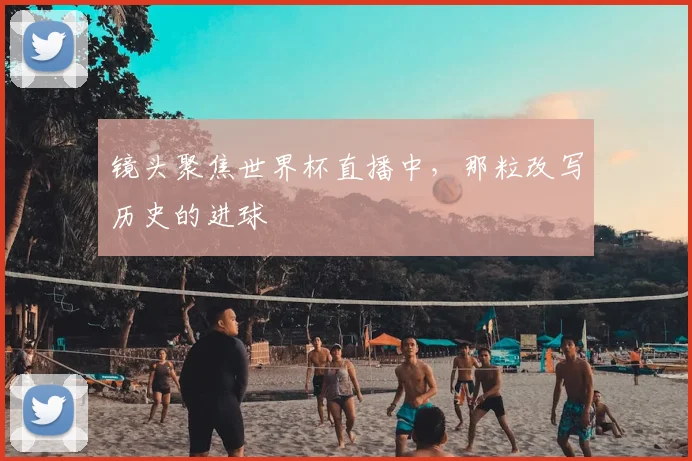 镜头聚焦世界杯直播中，那粒改写历史的进球