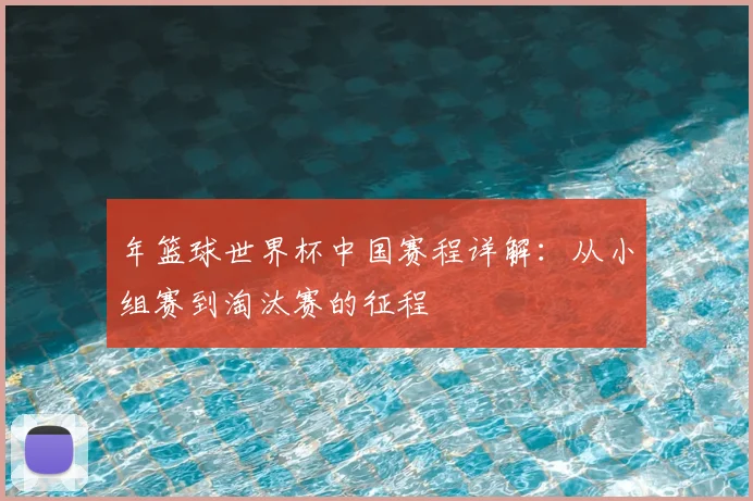 年篮球世界杯中国赛程详解:从小组赛到淘汰赛的征程