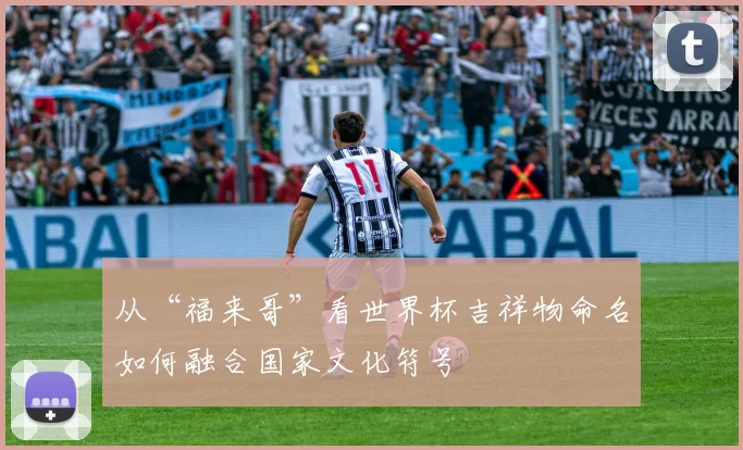 从“福来哥”看世界杯吉祥物命名如何融合国家文化符号