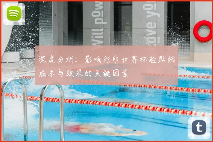 深度分析:影响彩印世界杯脸贴纸成本与效果的关键因素