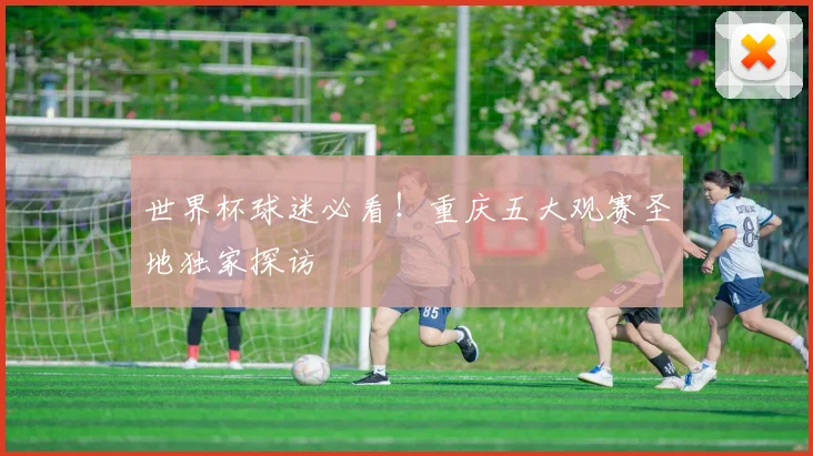 世界杯球迷必看!重庆五大观赛圣地独家探访