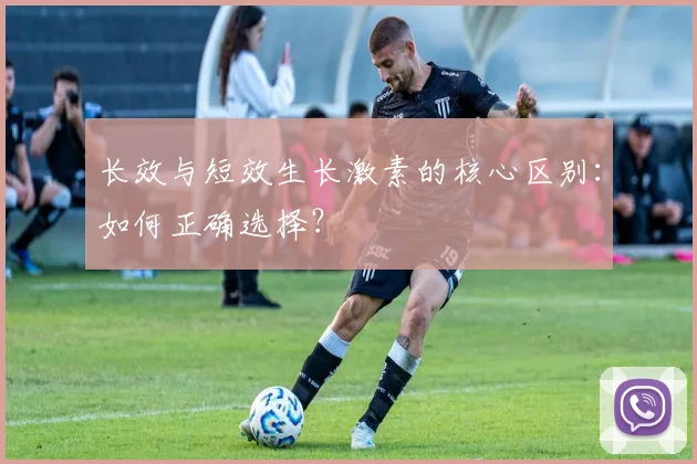 长效与短效生长激素的核心区别:如何正确选择?