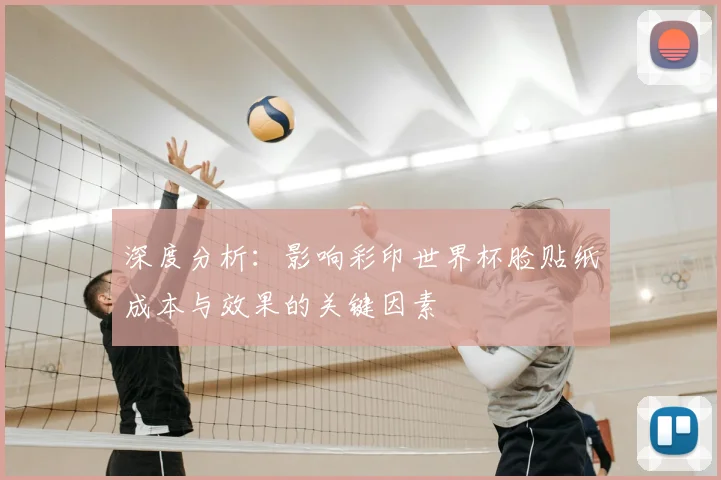 深度分析:影响彩印世界杯脸贴纸成本与效果的关键因素